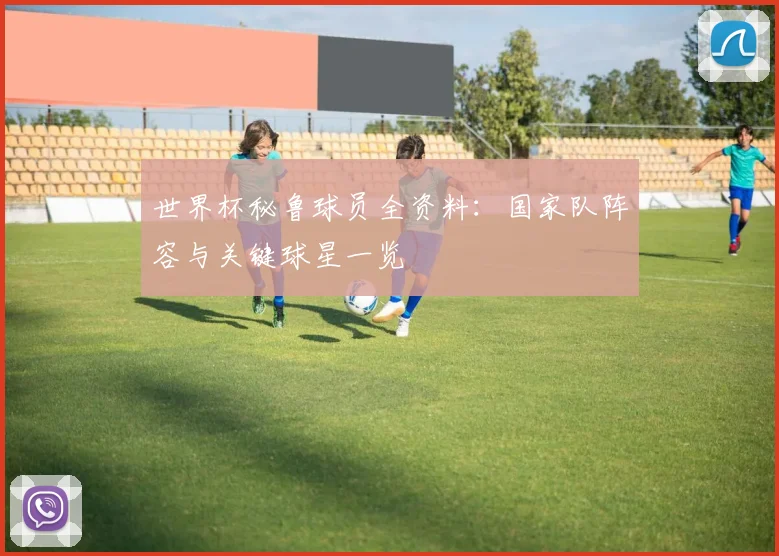 世界杯秘鲁球员全资料：国家队阵容与关键球星一览