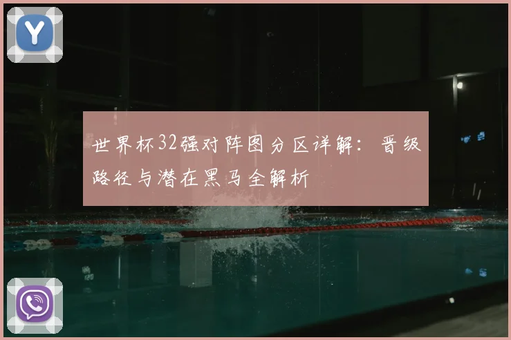 世界杯32强对阵图分区详解：晋级路径与潜在黑马全解析