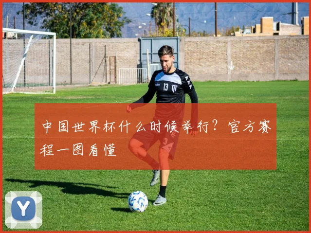 中国世界杯什么时候举行？官方赛程一图看懂