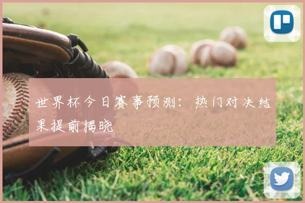 世界杯今日赛事预测:热门对决结果提前揭晓