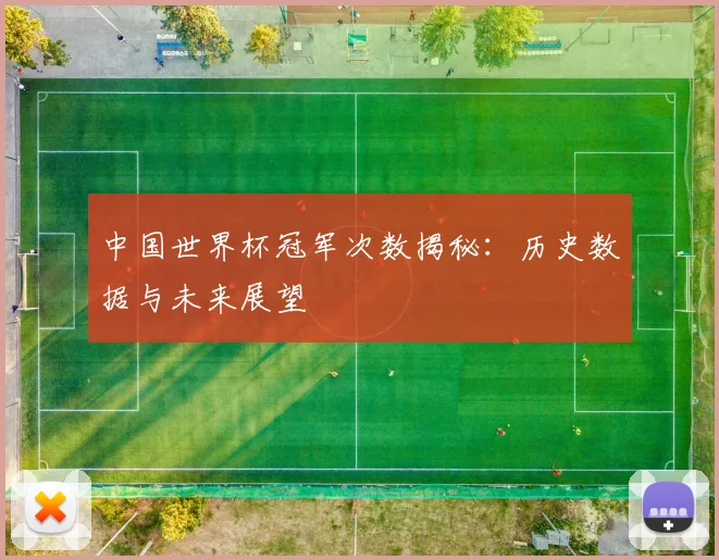 中国世界杯冠军次数揭秘：历史数据与未来展望