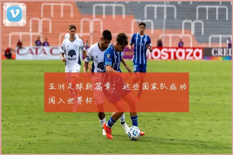 亚洲足球新篇章:这些国家队成功闯入世界杯