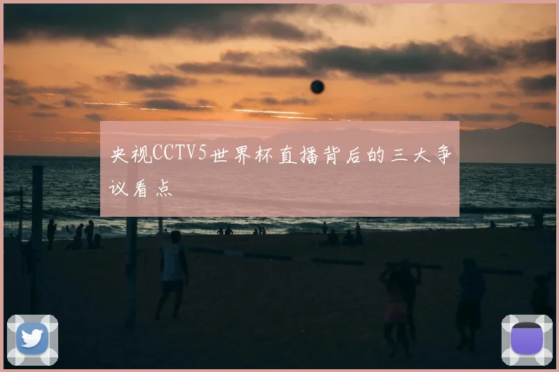 央视CCTV5世界杯直播背后的三大争议看点
