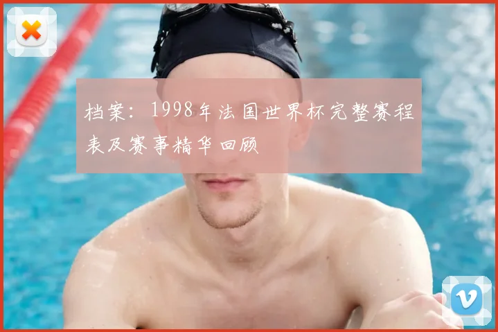 档案：1998年法国世界杯完整赛程表及赛事精华回顾