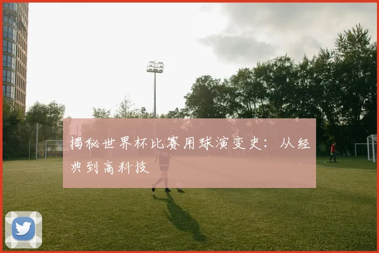 揭秘世界杯比赛用球演变史:从经典到高科技