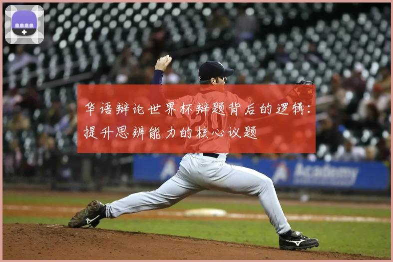 华语辩论世界杯辩题背后的逻辑：提升思辨能力的核心议题
