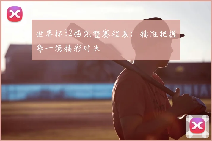 世界杯32强完整赛程表:精准把握每一场精彩对决
