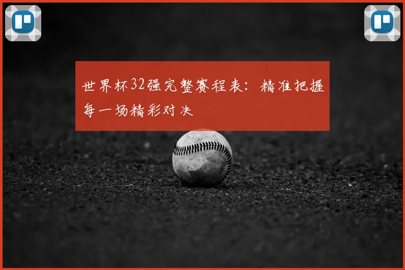 世界杯32强完整赛程表：精准把握每一场精彩对决