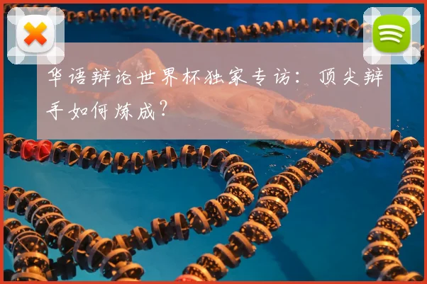 华语辩论世界杯独家专访：顶尖辩手如何炼成？