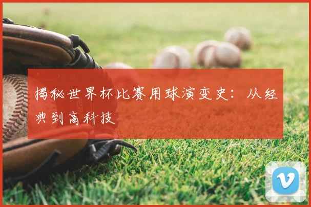 揭秘世界杯比赛用球演变史:从经典到高科技