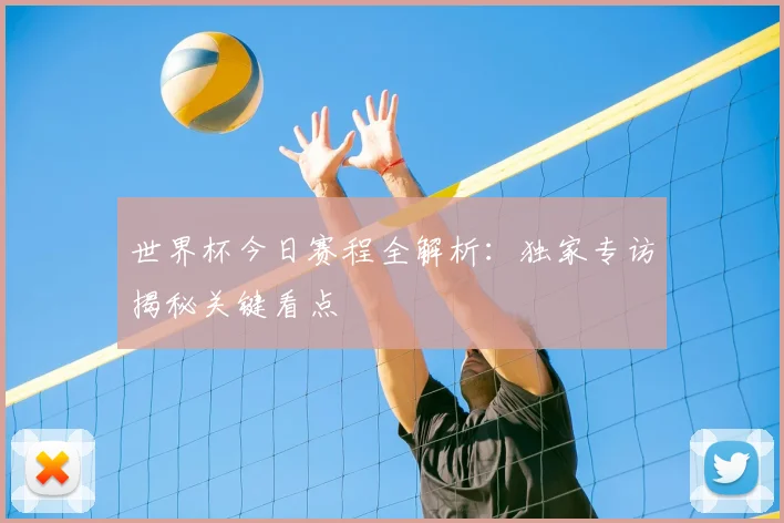 世界杯今日赛程全解析：独家专访揭秘关键看点