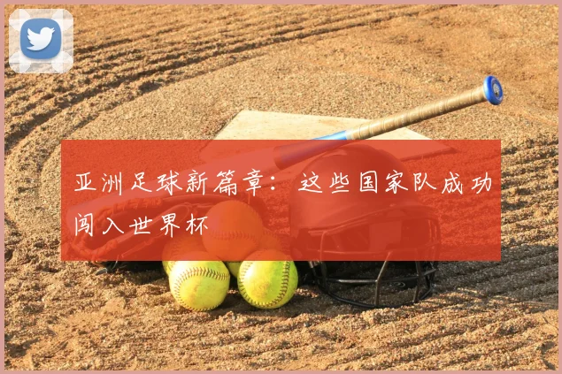 亚洲足球新篇章:这些国家队成功闯入世界杯