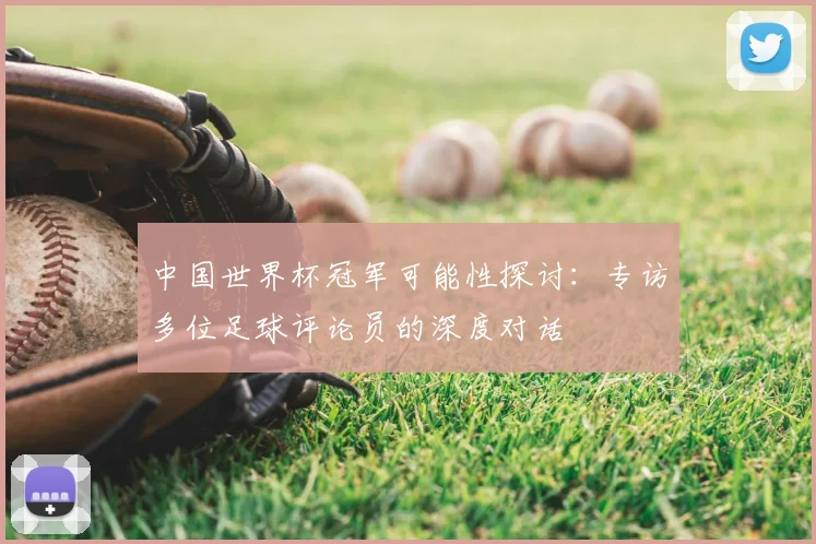 中国世界杯冠军可能性探讨：专访多位足球评论员的深度对话