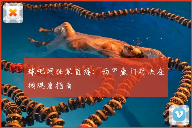 球吧网独家直播：西甲豪门对决在线观看指南