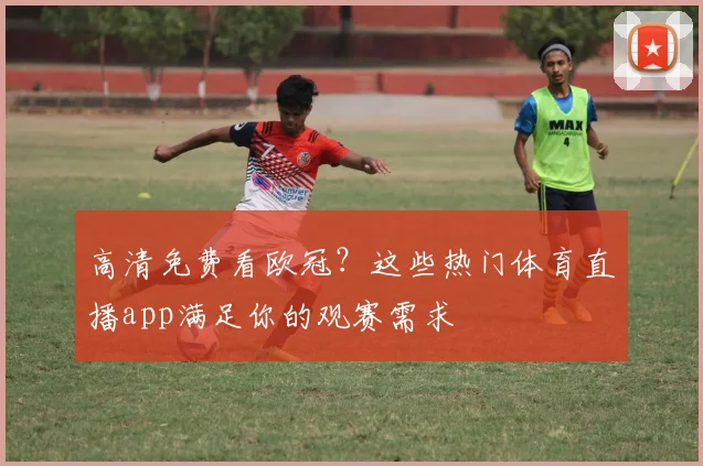 高清免费看欧冠？这些热门体育直播app满足你的观赛需求