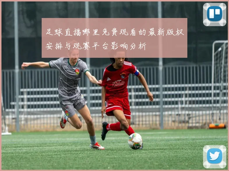 足球直播哪里免费观看的最新版权安排与观赛平台影响分析