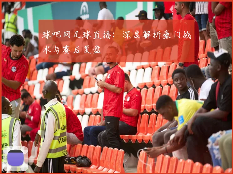 球吧网足球直播：深度解析豪门战术与赛后复盘