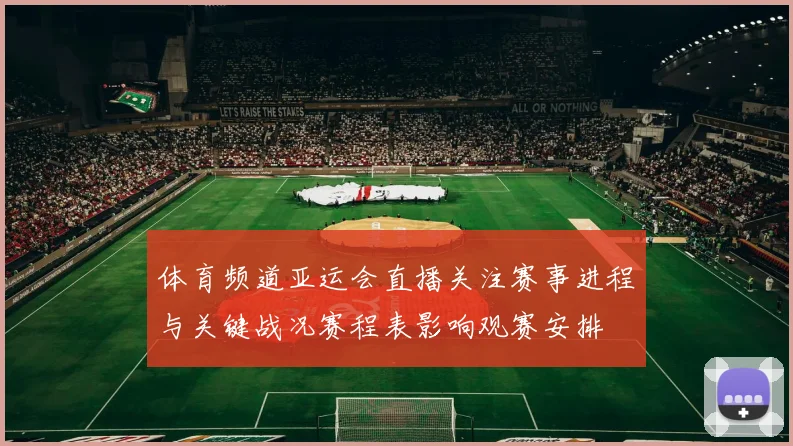 体育频道亚运会直播关注赛事进程与关键战况赛程表影响观赛安排