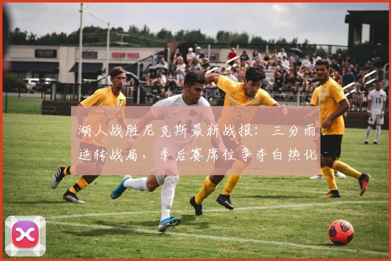 湖人战胜尼克斯最新战报：三分雨逆转战局，季后赛席位争夺白热化