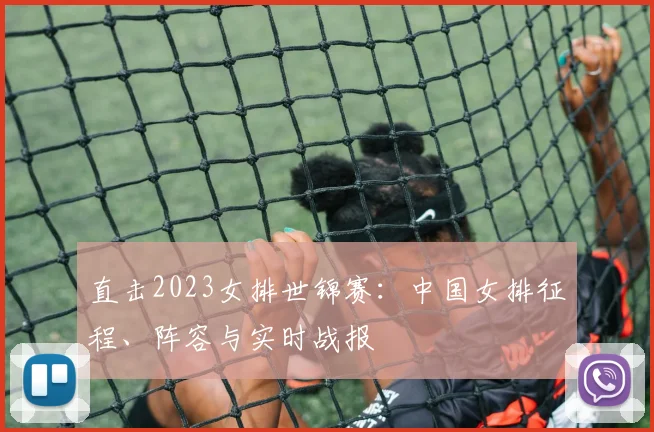 直击2023女排世锦赛：中国女排征程、阵容与实时战报