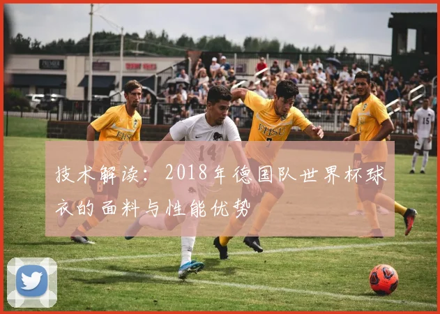 技术解读：2018年德国队世界杯球衣的面料与性能优势