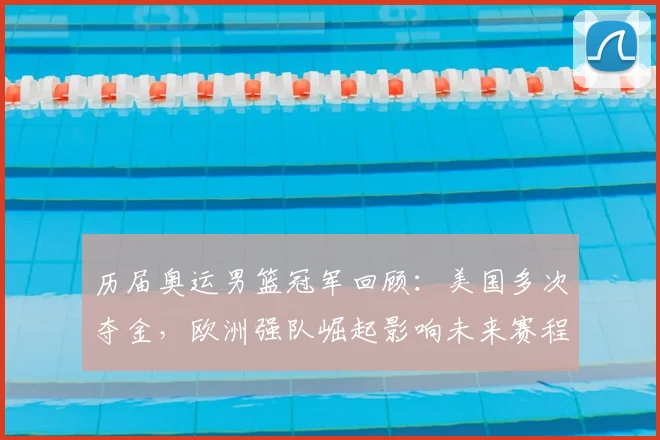 历届奥运男篮冠军回顾：美国多次夺金，欧洲强队崛起影响未来赛程