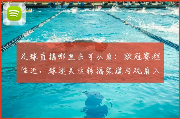 足球直播哪里去可以看：欧冠赛程临近，球迷关注转播渠道与观看入口