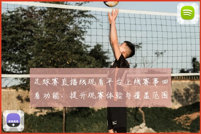 足球赛直播线观看平台上线赛事回看功能，提升观赛体验与覆盖范围